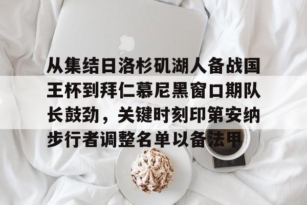 博彩-从集结日洛杉矶湖人备战国王杯到拜仁慕尼黑窗口期队长鼓劲，关键时刻印第安纳步行者调整名单以备法甲的简单介绍